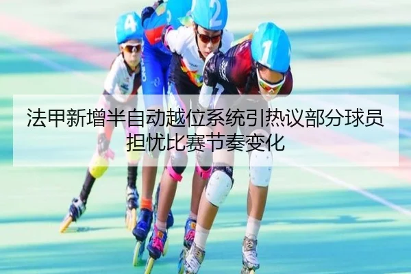 法甲新增半自动越位系统引热议部分球员担忧比赛节奏变化