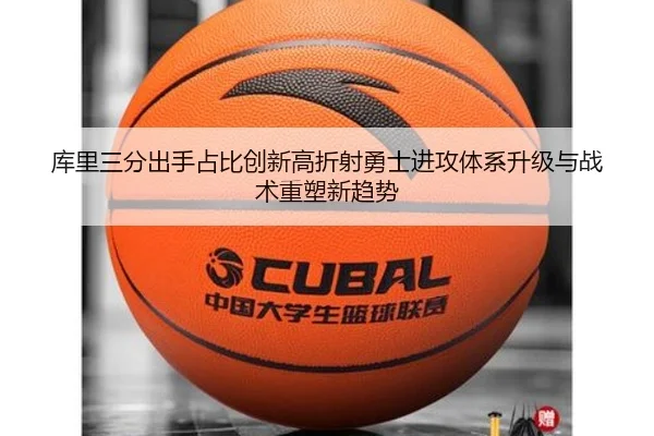 库里三分出手占比创新高折射勇士进攻体系升级与战术重塑新趋势